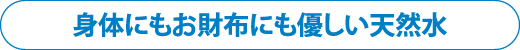 身体にいもお財布にも優しい天然水